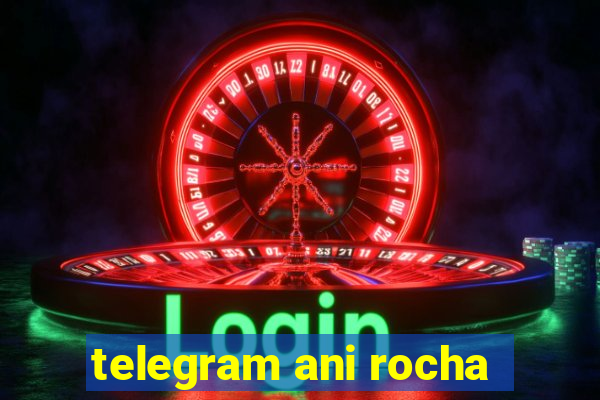 telegram ani rocha